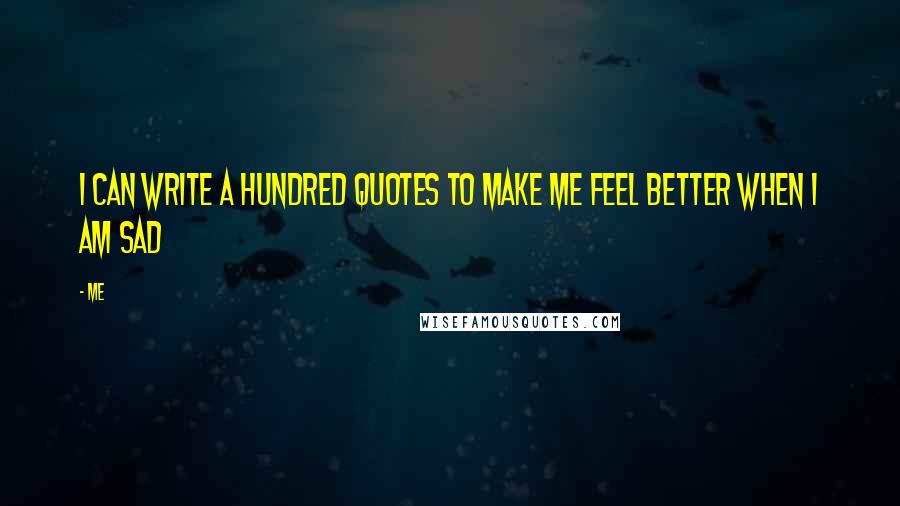 Me Quotes: I can write a hundred quotes to make me feel better when i am sad