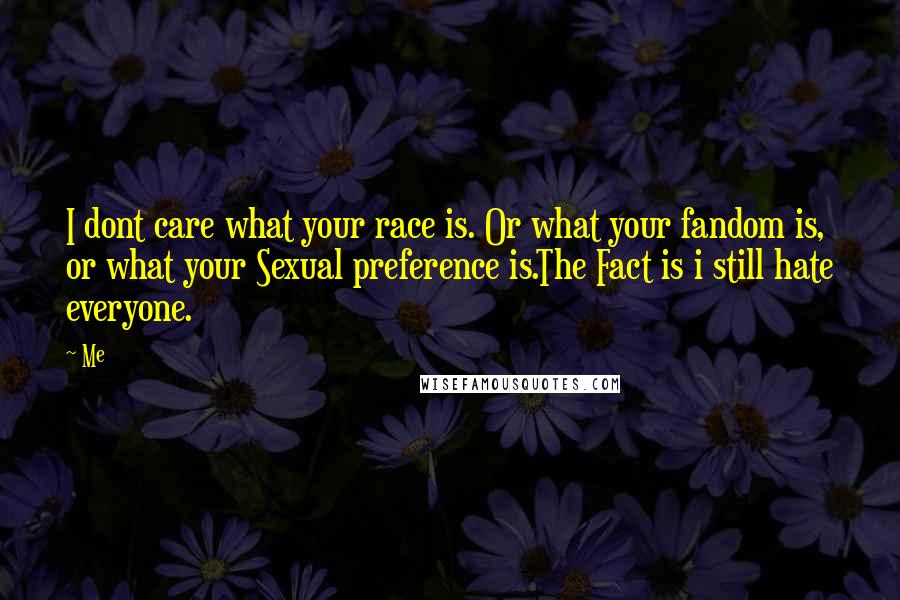 Me Quotes: I dont care what your race is. Or what your fandom is, or what your Sexual preference is.The Fact is i still hate everyone.