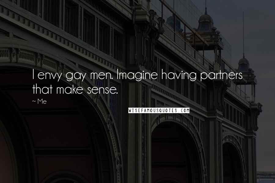 Me Quotes: I envy gay men. Imagine having partners that make sense.