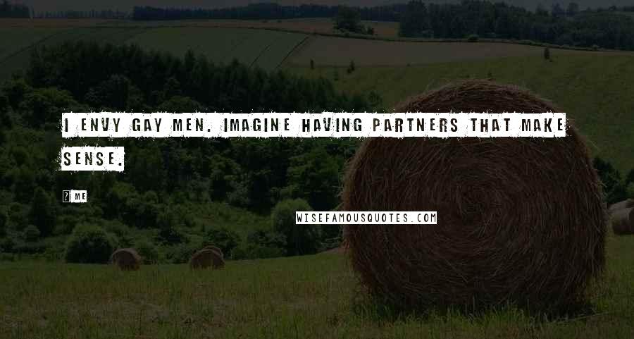 Me Quotes: I envy gay men. Imagine having partners that make sense.
