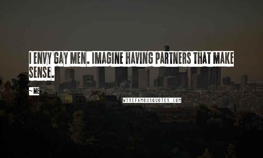 Me Quotes: I envy gay men. Imagine having partners that make sense.