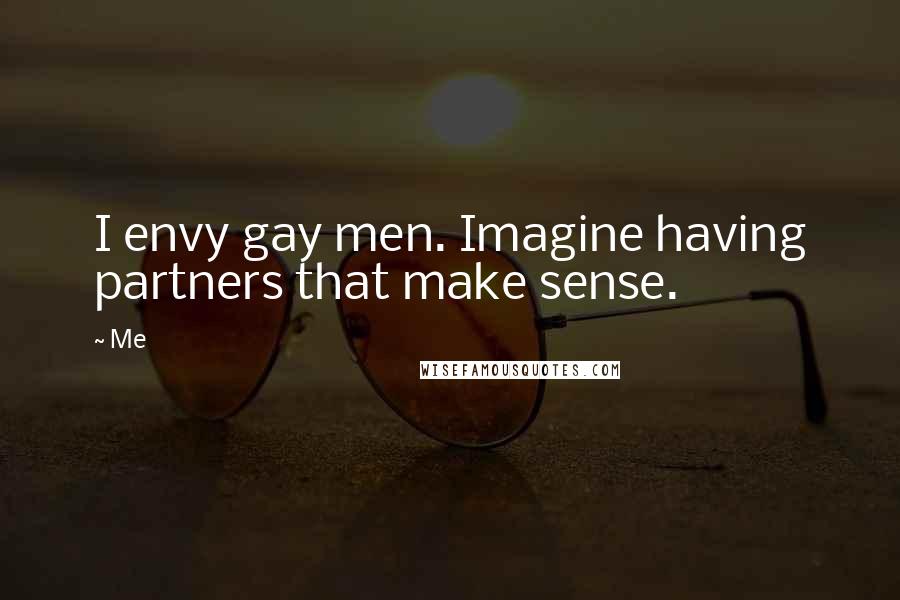 Me Quotes: I envy gay men. Imagine having partners that make sense.