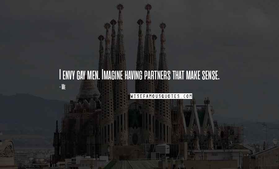 Me Quotes: I envy gay men. Imagine having partners that make sense.