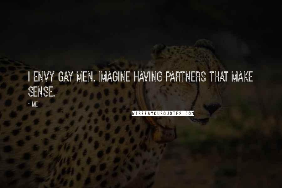 Me Quotes: I envy gay men. Imagine having partners that make sense.