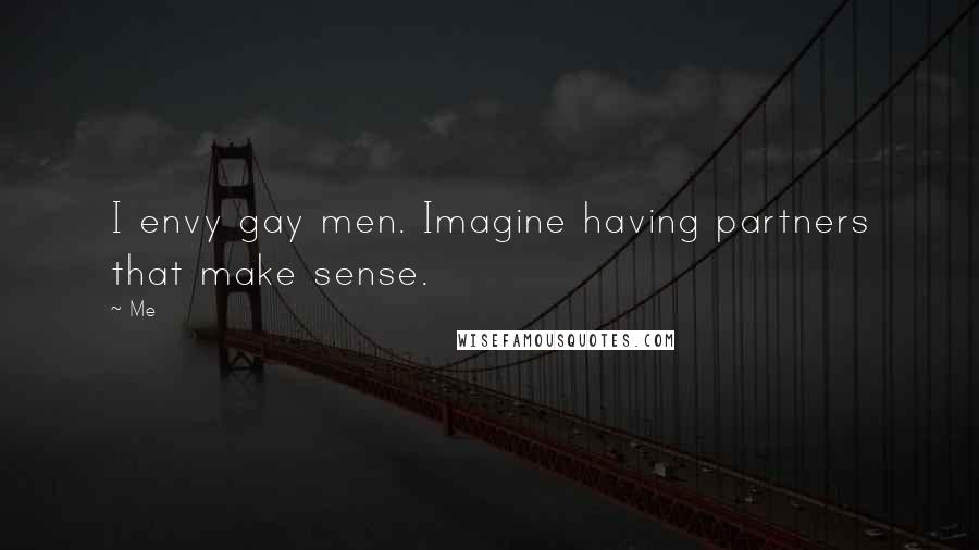 Me Quotes: I envy gay men. Imagine having partners that make sense.
