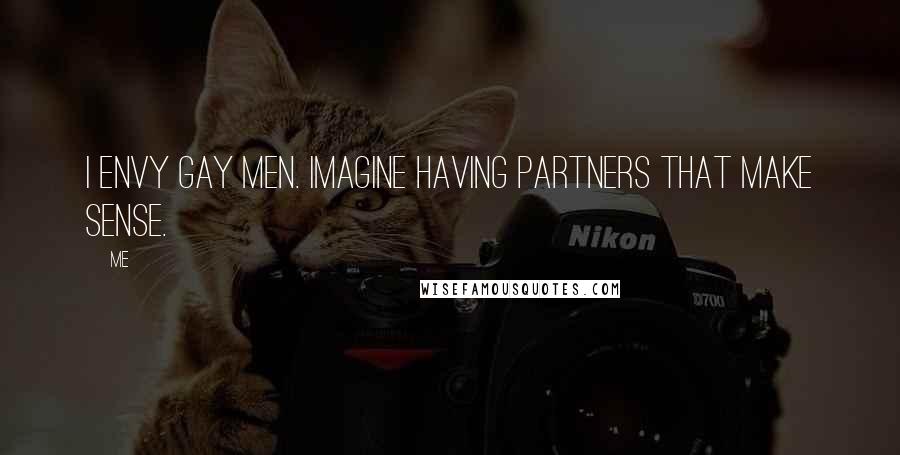 Me Quotes: I envy gay men. Imagine having partners that make sense.