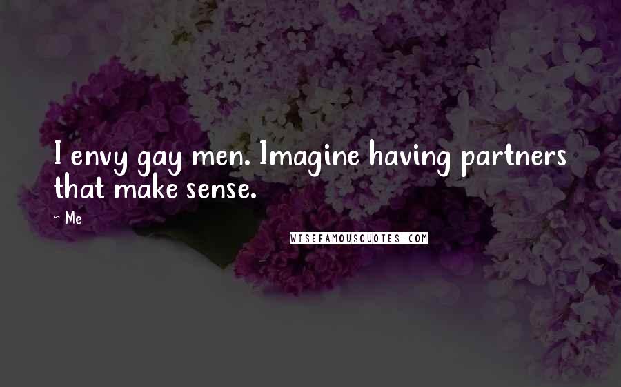 Me Quotes: I envy gay men. Imagine having partners that make sense.