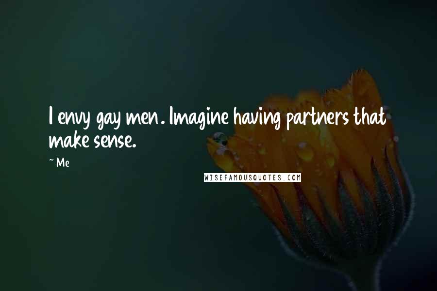 Me Quotes: I envy gay men. Imagine having partners that make sense.