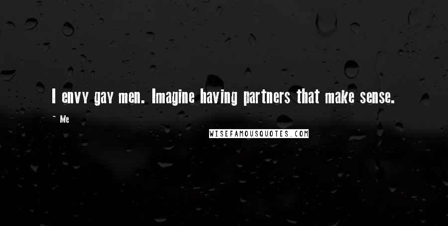 Me Quotes: I envy gay men. Imagine having partners that make sense.