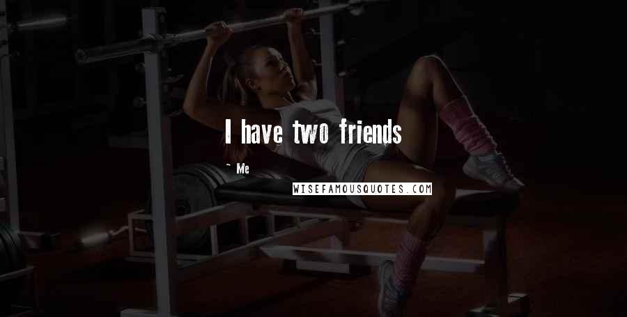 Me Quotes: I have two friends