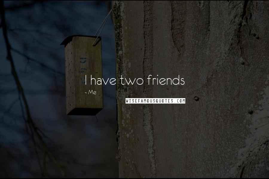 Me Quotes: I have two friends