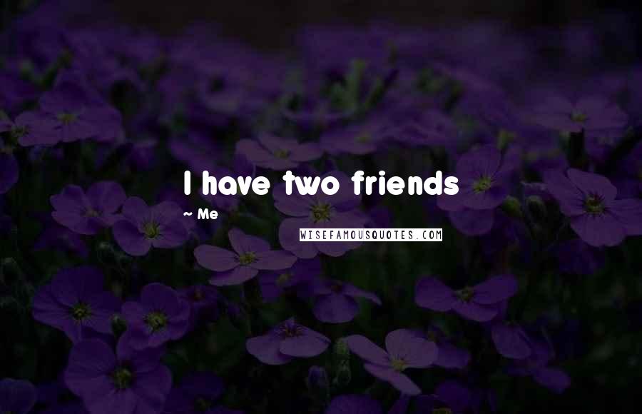 Me Quotes: I have two friends