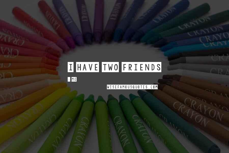 Me Quotes: I have two friends