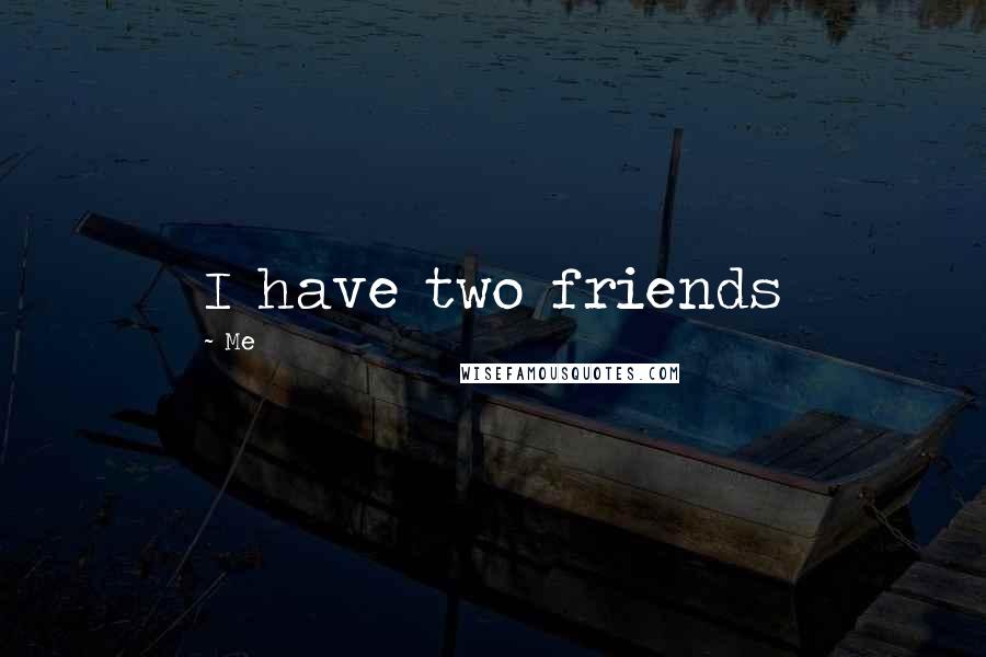 Me Quotes: I have two friends