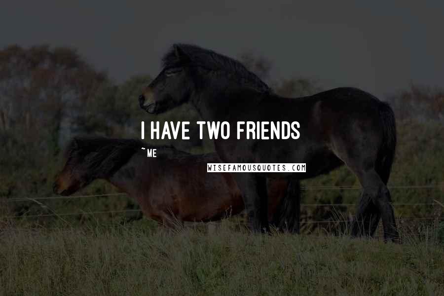Me Quotes: I have two friends