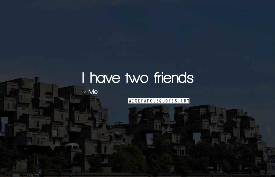 Me Quotes: I have two friends