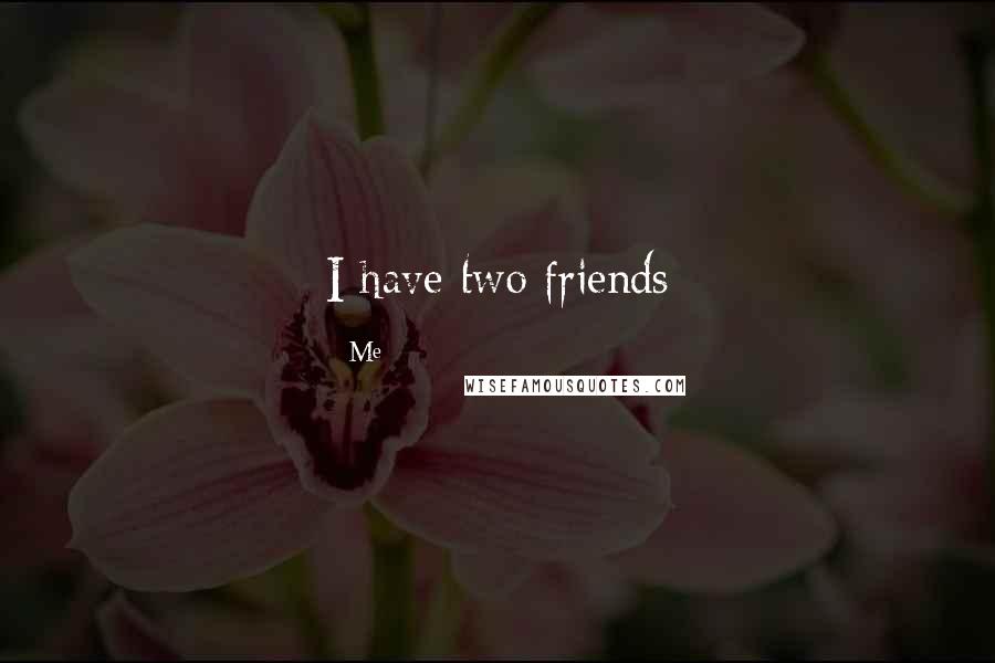 Me Quotes: I have two friends