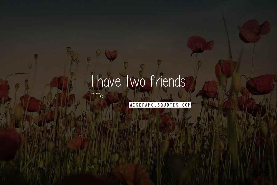 Me Quotes: I have two friends
