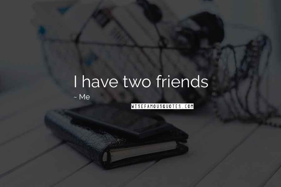 Me Quotes: I have two friends
