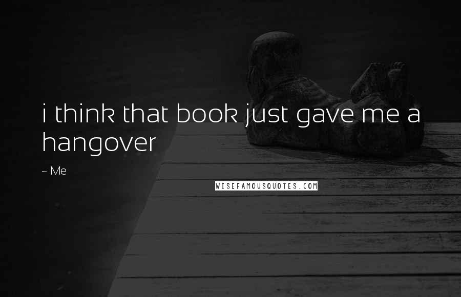 Me Quotes: i think that book just gave me a hangover