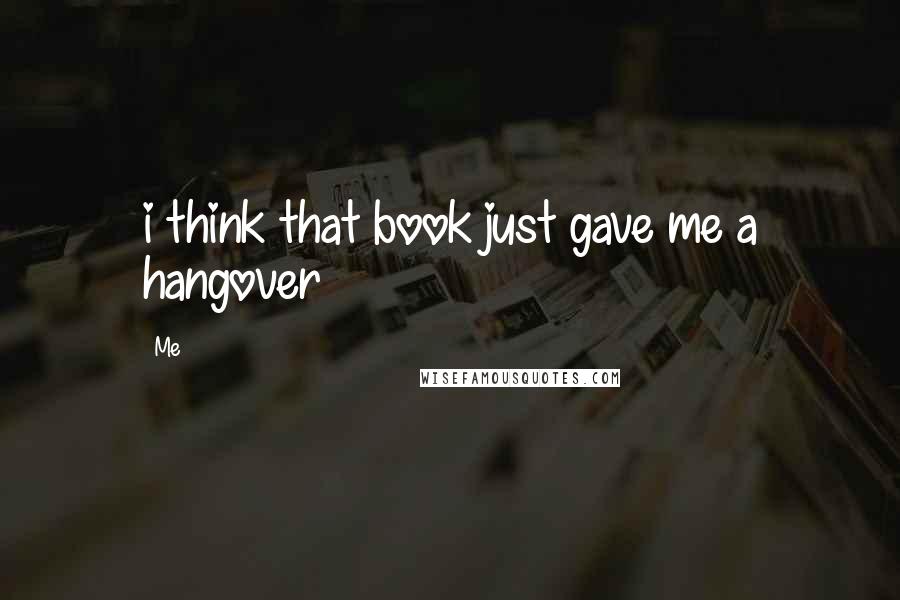 Me Quotes: i think that book just gave me a hangover