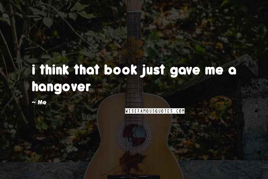 Me Quotes: i think that book just gave me a hangover