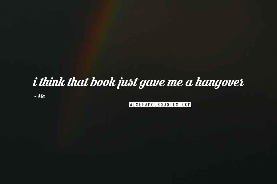 Me Quotes: i think that book just gave me a hangover