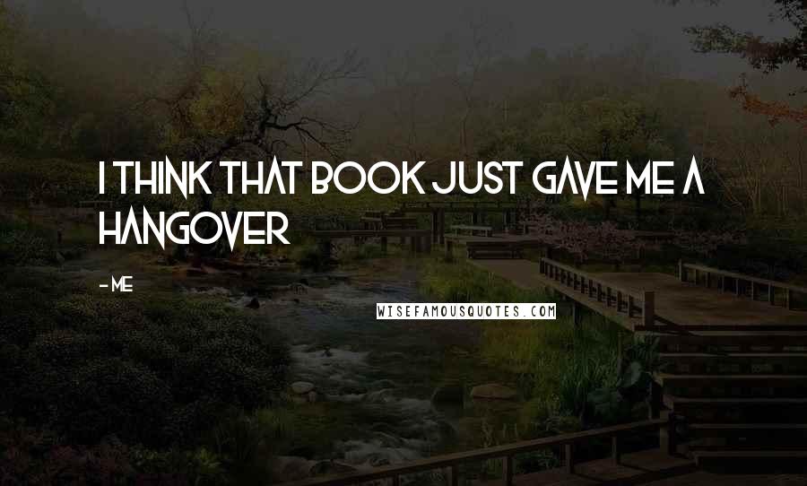 Me Quotes: i think that book just gave me a hangover
