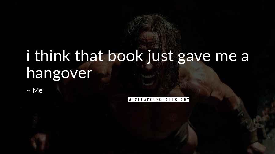 Me Quotes: i think that book just gave me a hangover