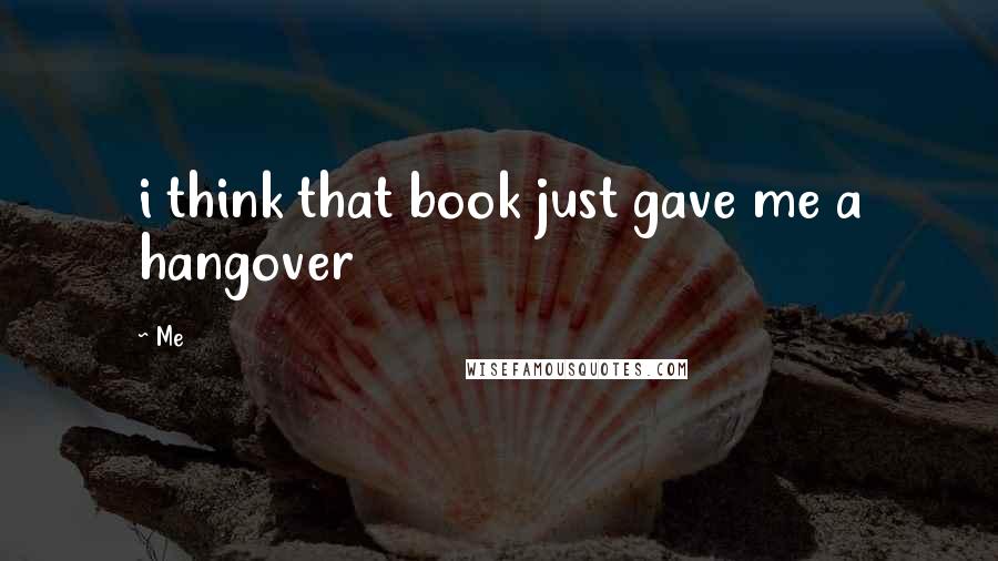 Me Quotes: i think that book just gave me a hangover