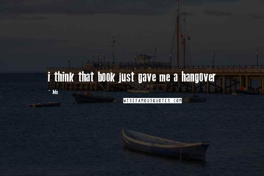 Me Quotes: i think that book just gave me a hangover