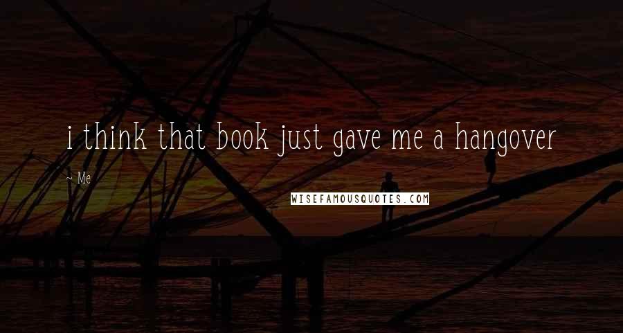 Me Quotes: i think that book just gave me a hangover