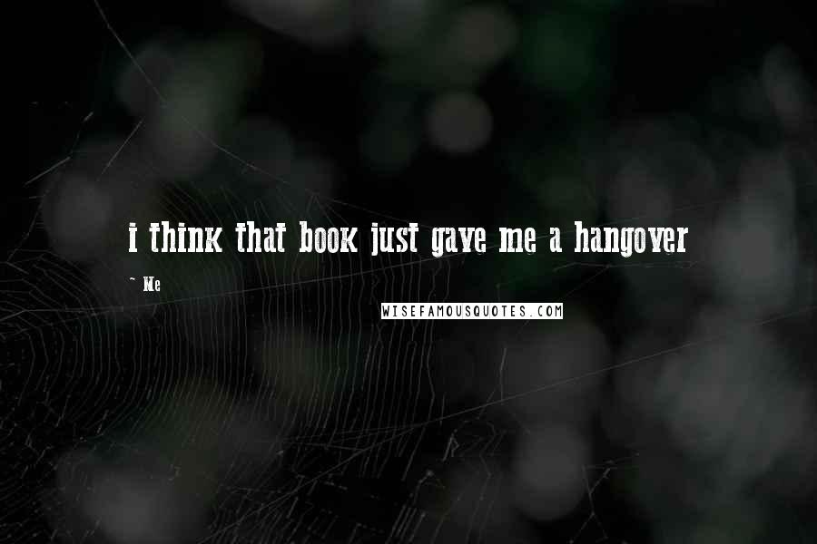 Me Quotes: i think that book just gave me a hangover