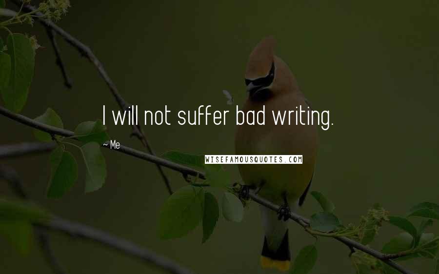 Me Quotes: I will not suffer bad writing.