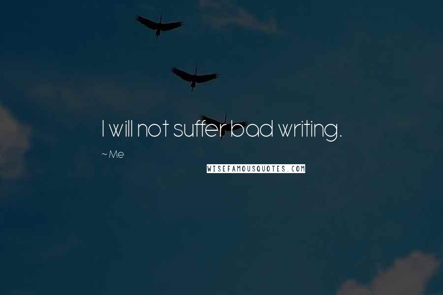 Me Quotes: I will not suffer bad writing.