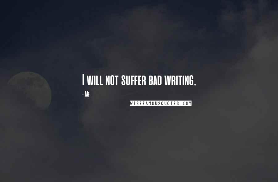 Me Quotes: I will not suffer bad writing.