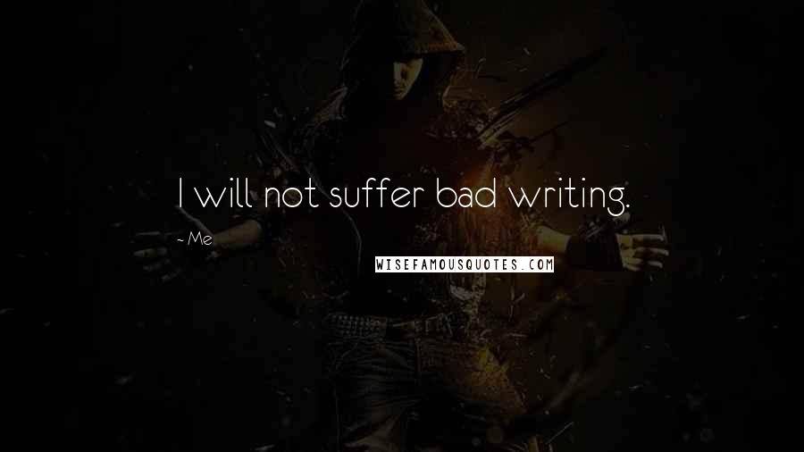 Me Quotes: I will not suffer bad writing.