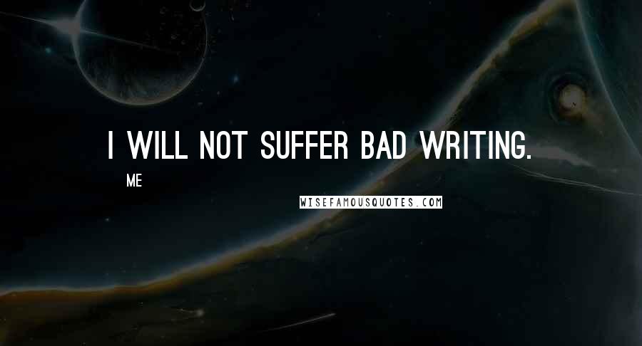 Me Quotes: I will not suffer bad writing.