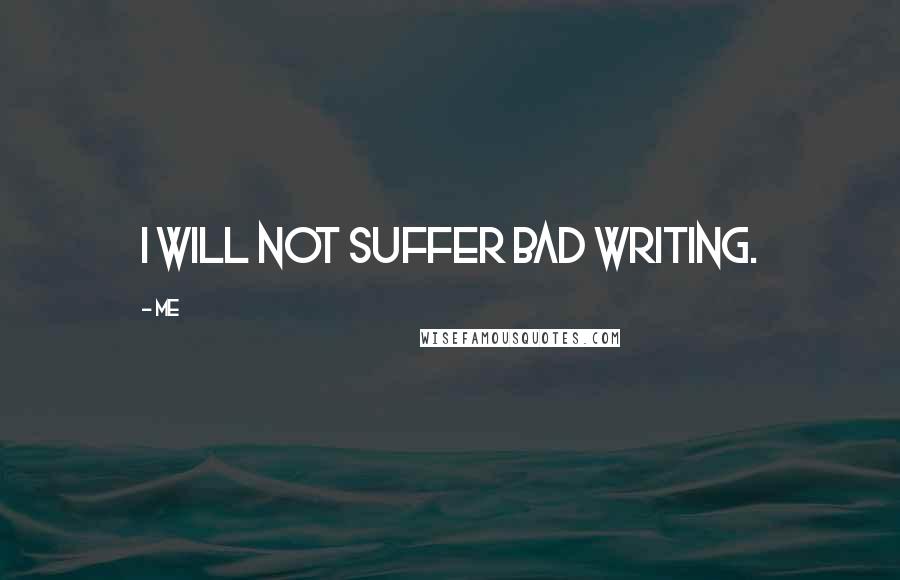 Me Quotes: I will not suffer bad writing.