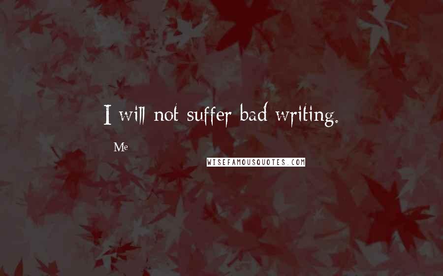 Me Quotes: I will not suffer bad writing.