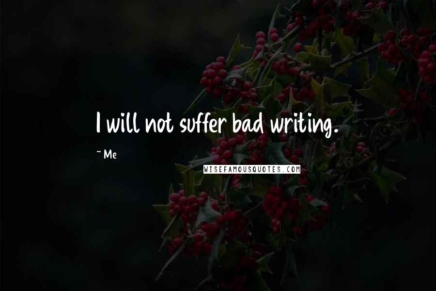 Me Quotes: I will not suffer bad writing.