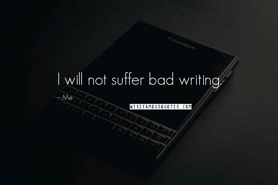 Me Quotes: I will not suffer bad writing.