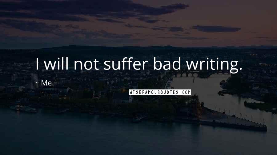 Me Quotes: I will not suffer bad writing.