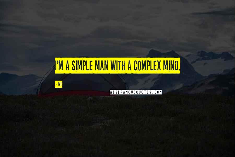 Me Quotes: I'm a simple man with a complex mind.