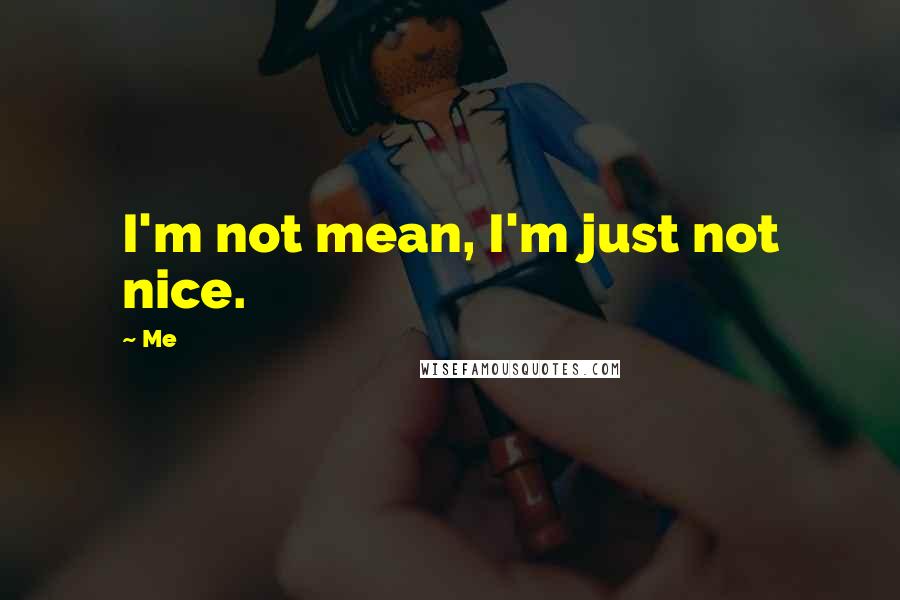 Me Quotes: I'm not mean, I'm just not nice.