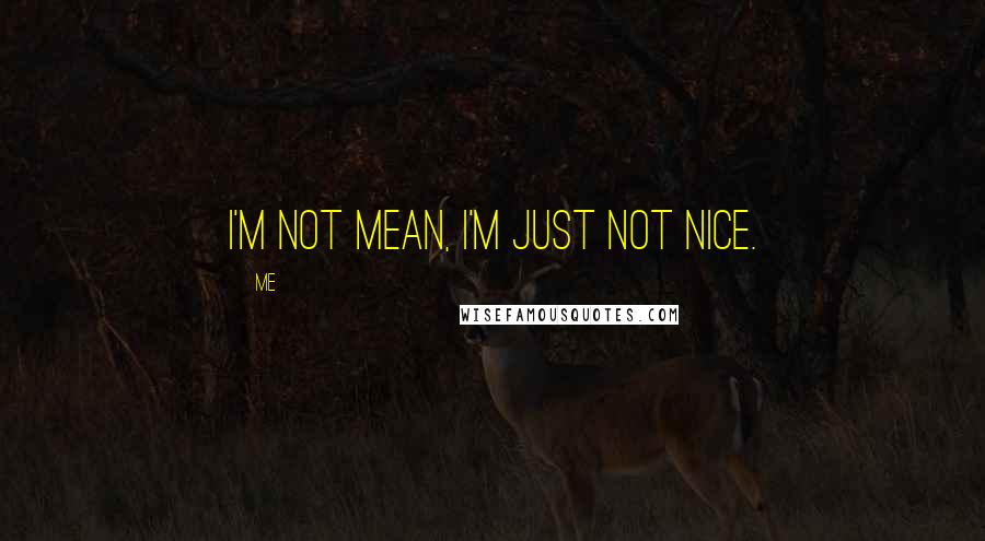 Me Quotes: I'm not mean, I'm just not nice.
