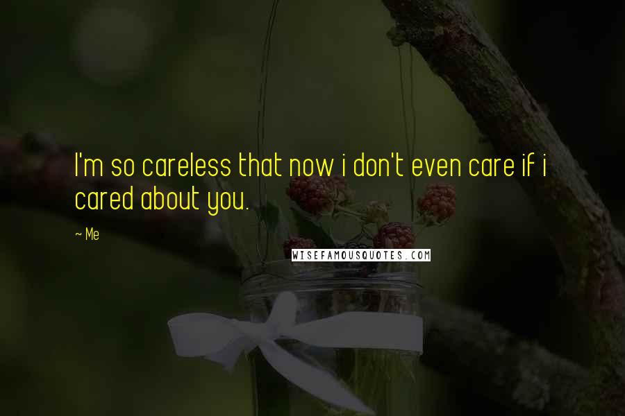 Me Quotes: I'm so careless that now i don't even care if i cared about you.