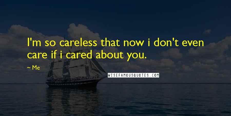 Me Quotes: I'm so careless that now i don't even care if i cared about you.