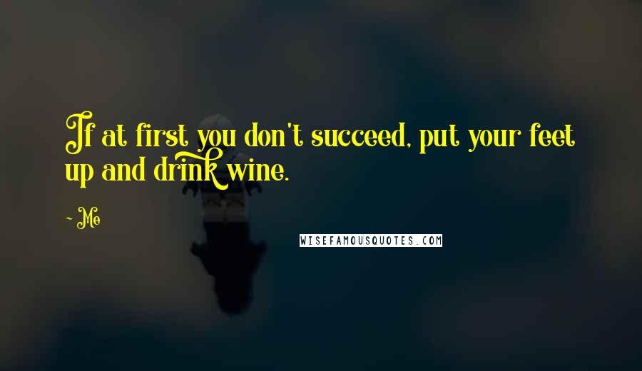 Me Quotes: If at first you don't succeed, put your feet up and drink wine.