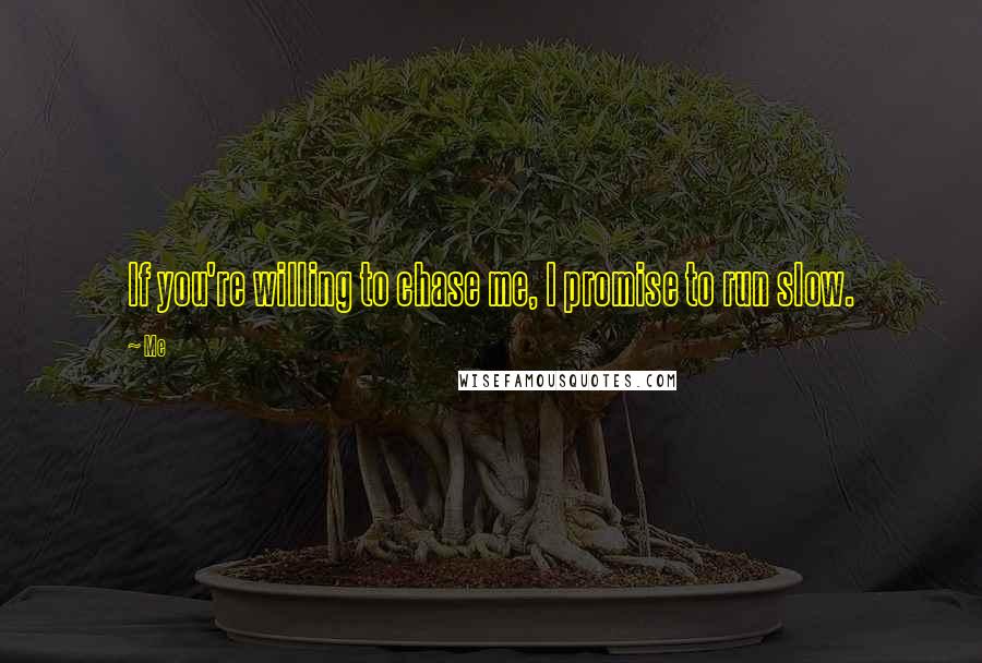 Me Quotes: If you're willing to chase me, I promise to run slow.